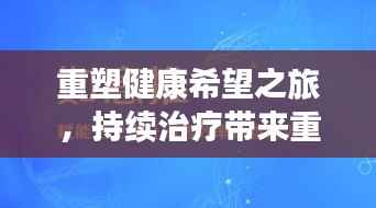重塑健康希望之旅,持续治疗带来重生之路