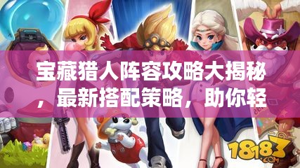 宝藏猎人阵容攻略大揭秘，最新搭配策略，助你轻松登顶！