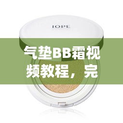 气垫BB霜视频教程，完美妆容轻松打造的秘诀