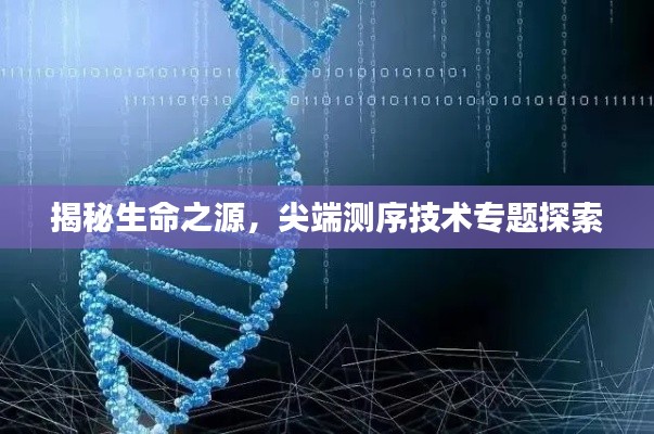 揭秘生命之源，尖端测序技术专题探索