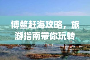 博鳌赶海攻略,旅游指南带你玩转海边度假!