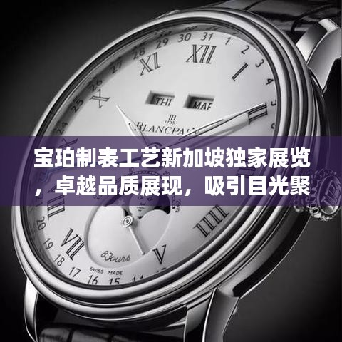 宝珀制表工艺新加坡独家展览,卓越品质展现,吸引目光聚焦