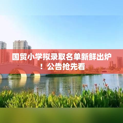 国贸小学拟录取名单新鲜出炉！公告抢先看