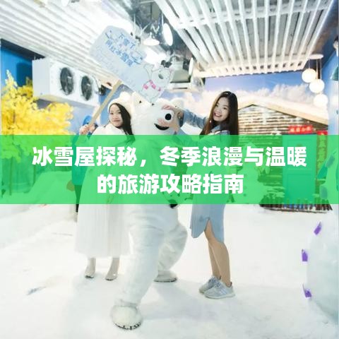 冰雪屋探秘,冬季浪漫与温暖的旅游攻略指南