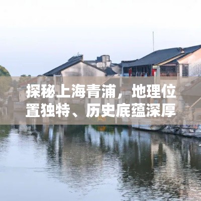 探秘上海青浦,地理位置独特、历史底蕴深厚、魅力景点一览无余
