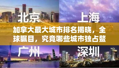 加拿大最大城市排名揭晓，全球瞩目，究竟哪些城市独占鳌头？