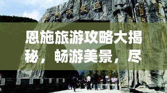 恩施旅游攻略大揭秘,畅游美景,尽享绝佳体验!