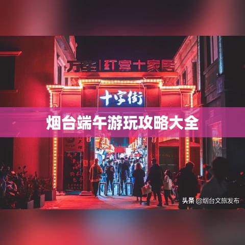 烟台端午游玩攻略大全