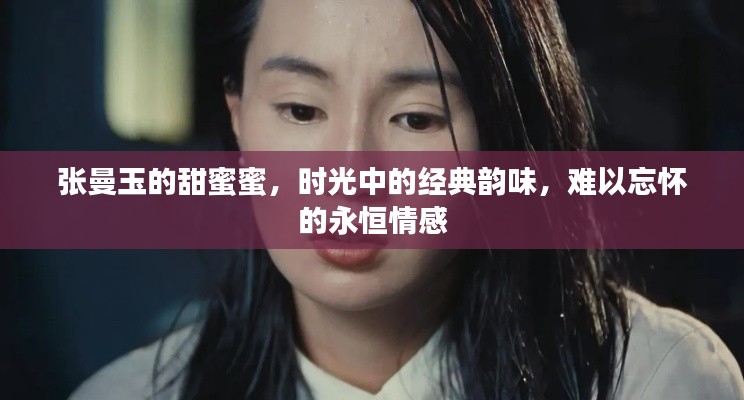 张曼玉的甜蜜蜜,时光中的经典韵味,难以忘怀的永恒情感