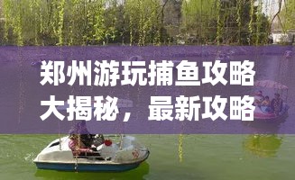郑州游玩捕鱼攻略大揭秘,最新攻略一网打尽!