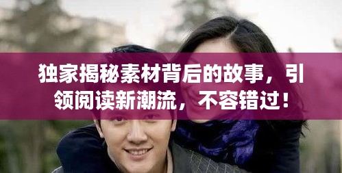 独家揭秘素材背后的故事,引领阅读新潮流,不容错过!